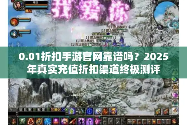 0.01折扣手游官网靠谱吗？2025年真实充值折扣渠道终极测评