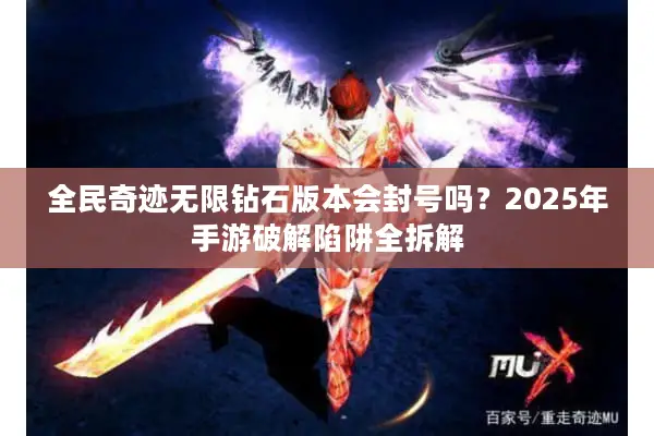 全民奇迹无限钻石版本会封号吗？2025年手游破解陷阱全拆解