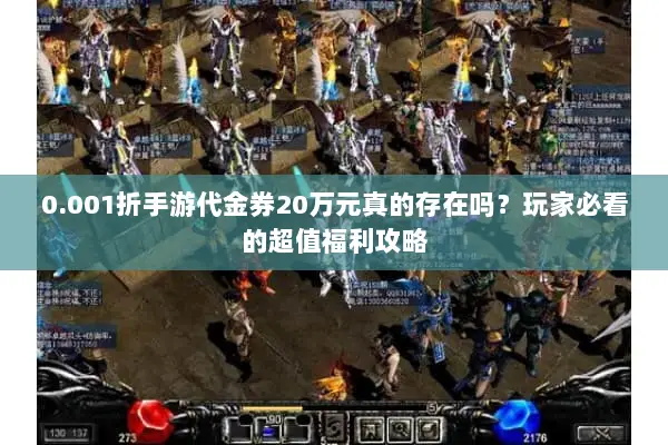 0.001折手游代金券20万元真的存在吗?玩家必看的超值福利攻略 0.001折手游代金券20万元真的存在吗?玩家必看的超值福利攻略