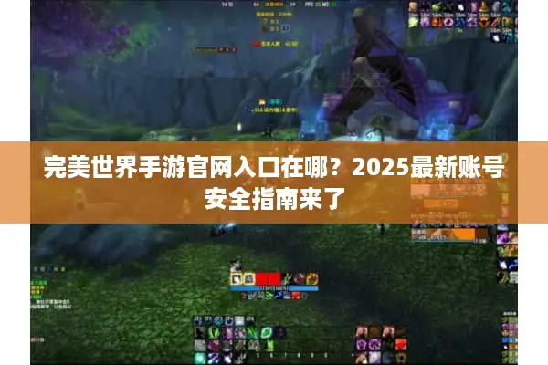 完美世界手游官网入口在哪？2025最新账号安全指南来了