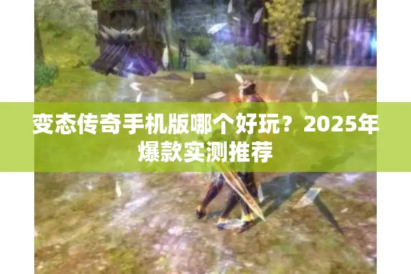 变态传奇手机版哪个好玩？2025年爆款实测推荐