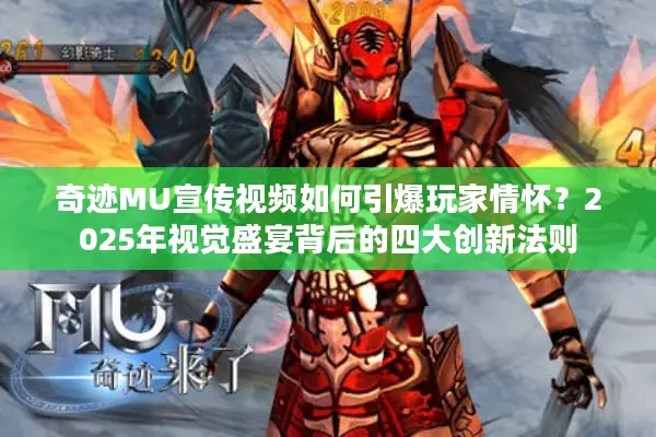 奇迹MU宣传视频如何引爆玩家情怀？2025年视觉盛宴背后的四大创新法则