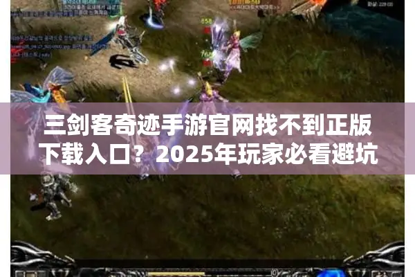 三剑客奇迹手游官网找不到正版下载入口？2025年玩家必看避坑指南