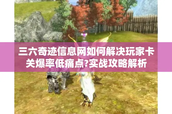 三六奇迹信息网如何解决玩家卡关爆率低痛点?实战攻略解析