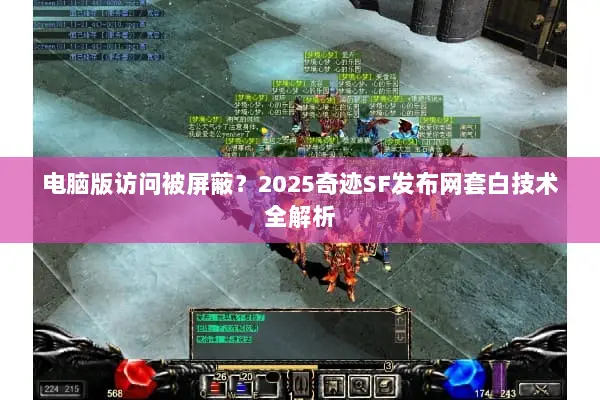电脑版访问被屏蔽？2025奇迹SF发布网套白技术全解析