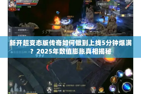 新开超变态版传奇如何做到上线5分钟爆满？2025年数值膨胀真相揭秘