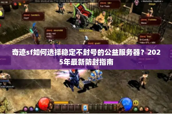 奇迹sf如何选择稳定不封号的公益服务器?2025年最新防封指南 奇迹sf如何选择稳定不封号的公益服务器?2025年最新防封指南