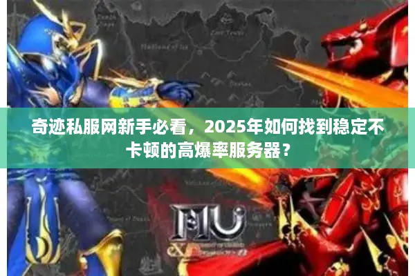 奇迹私服网新手必看，2025年如何找到稳定不卡顿的高爆率服务器？