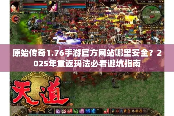 原始传奇1.76手游官方网站哪里安全？2025年重返玛法必看避坑指南