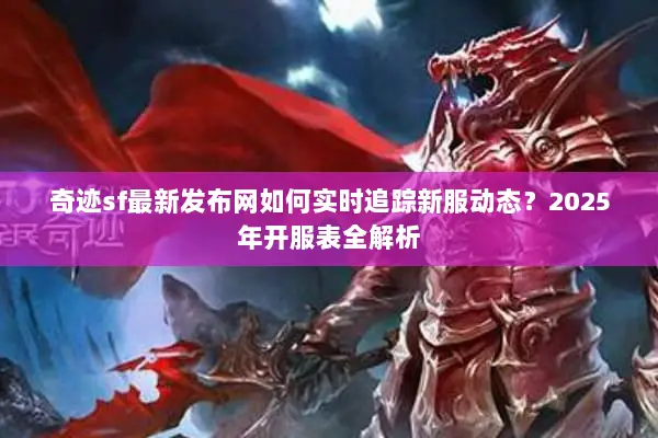 奇迹sf最新发布网如何实时追踪新服动态？2025年开服表全解析