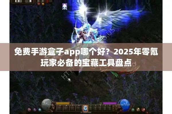 免费手游盒子app哪个好？2025年零氪玩家必备的宝藏工具盘点