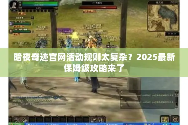 暗夜奇迹官网活动规则太复杂？2025最新保姆级攻略来了