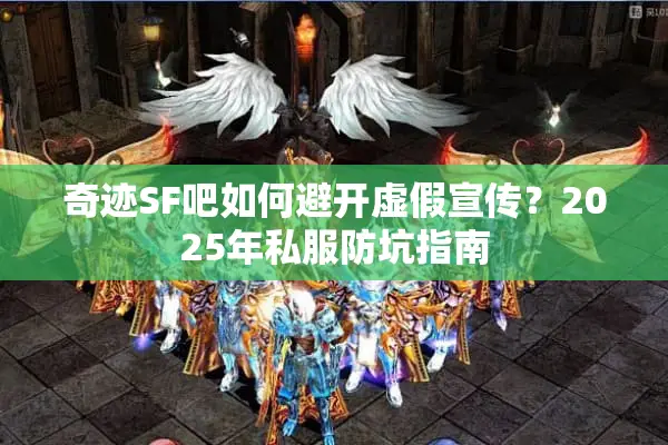 奇迹SF吧如何避开虚假宣传？2025年私服防坑指南