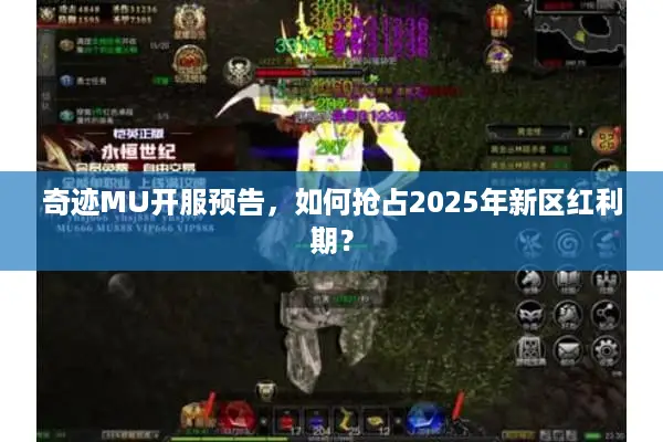 奇迹MU开服预告，如何抢占2025年新区红利期？