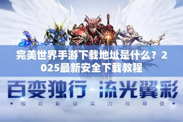 完美世界手游下载地址是什么？2025最新安全下载教程