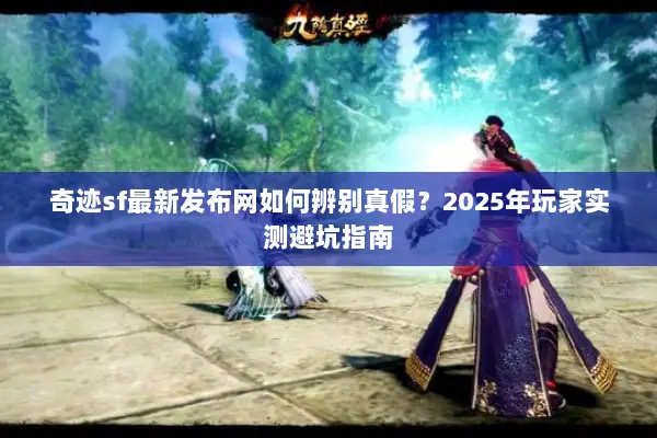 奇迹sf最新发布网如何辨别真假？2025年玩家实测避坑指南