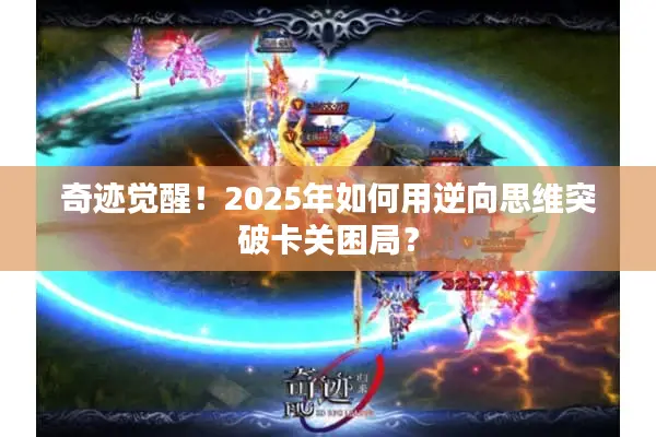 奇迹觉醒！2025年如何用逆向思维突破卡关困局？