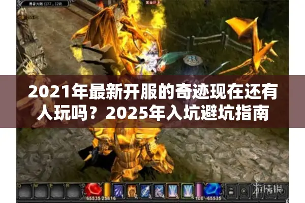 2021年最新开服的奇迹现在还有人玩吗?2025年入坑避坑指南 2021年最新开服的奇迹现在还有人玩吗?2025年入坑避坑指南