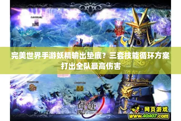 完美世界手游妖精输出垫底?三套技能循环方案打出全队最高伤害 完美世界手游妖精输出垫底?三套技能循环方案打出全队最高伤害