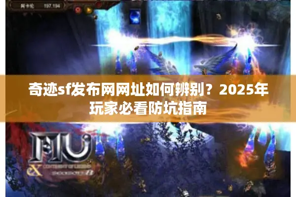奇迹sf发布网网址如何辨别？2025年玩家必看防坑指南