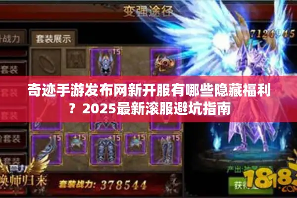 奇迹手游发布网新开服有哪些隐藏福利？2025最新滚服避坑指南