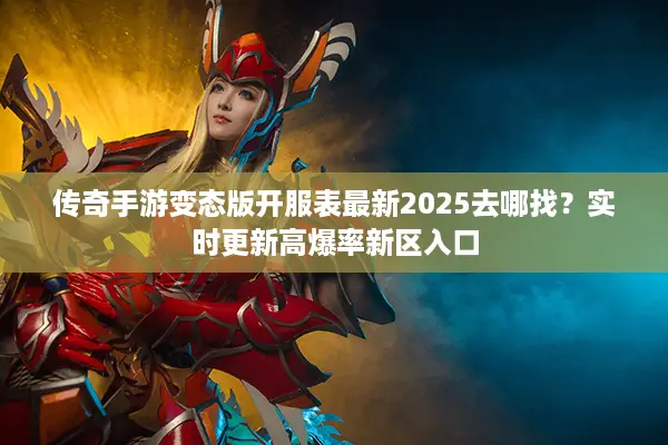 传奇手游变态版开服表最新2025去哪找？实时更新高爆率新区入口