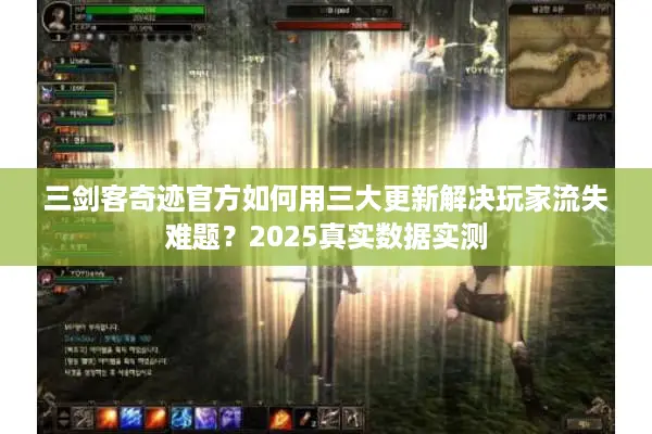 三剑客奇迹官方如何用三大更新解决玩家流失难题？2025真实数据实测