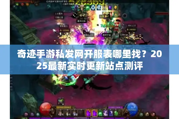 奇迹手游私发网开服表哪里找？2025最新实时更新站点测评