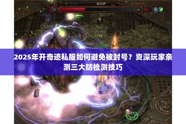 2025年开奇迹私服如何避免被封号？资深玩家亲测三大防检测技巧