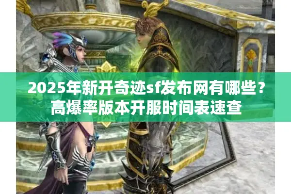 2025年新开奇迹sf发布网有哪些？高爆率版本开服时间表速查