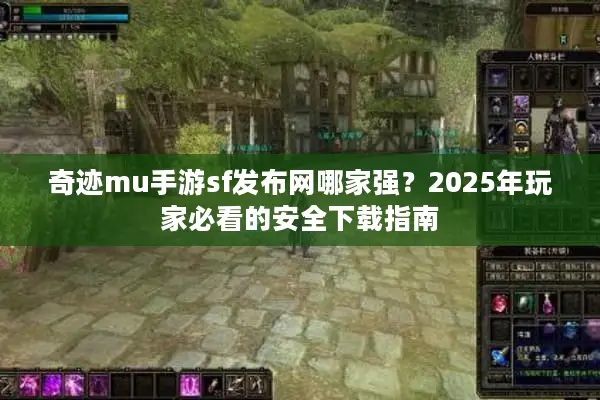 奇迹mu手游sf发布网哪家强？2025年玩家必看的安全下载指南