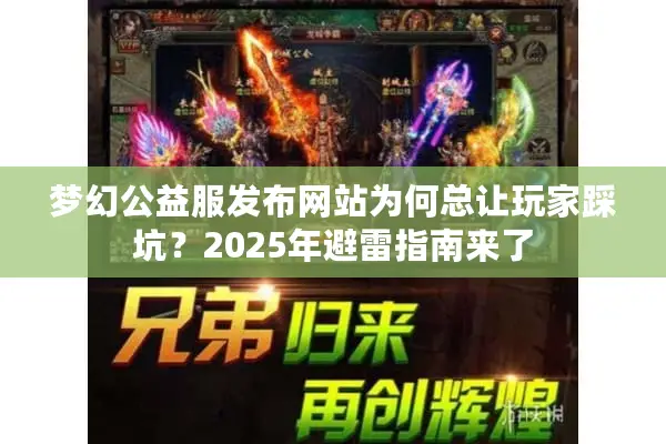 梦幻公益服发布网站为何总让玩家踩坑？2025年避雷指南来了