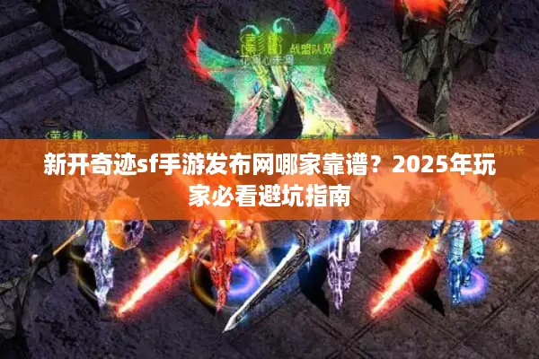 新开奇迹sf手游发布网哪家靠谱？2025年玩家必看避坑指南
