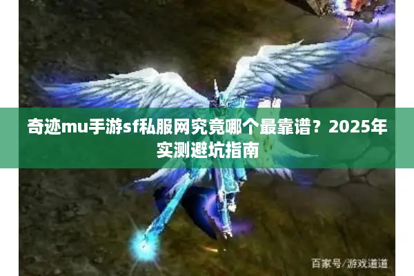 奇迹mu手游sf私服网究竟哪个最靠谱？2025年实测避坑指南