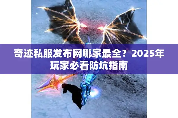 奇迹私服发布网哪家最全?2025年玩家必看防坑指南 奇迹私服发布网哪家最全?2025年玩家必看防坑指南