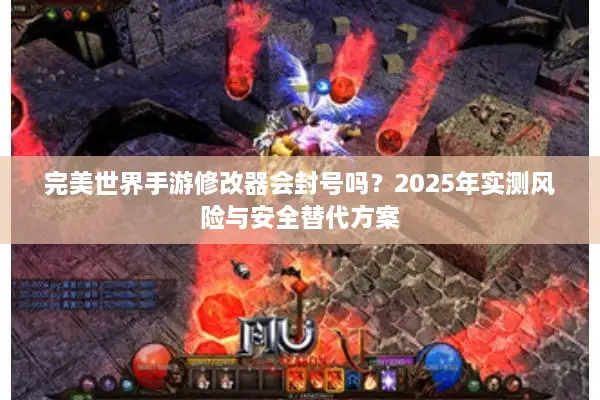 完美世界手游修改器会封号吗？2025年实测风险与安全替代方案