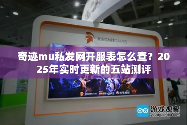 奇迹mu私发网开服表怎么查？2025年实时更新的五站测评