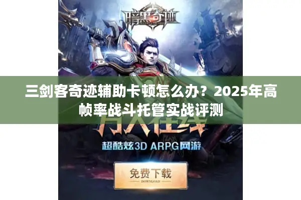 三剑客奇迹辅助卡顿怎么办？2025年高帧率战斗托管实战评测