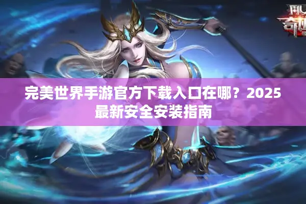 完美世界手游官方下载入口在哪？2025最新安全安装指南