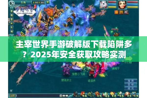 主宰世界手游破解版下载陷阱多？2025年安全获取攻略实测