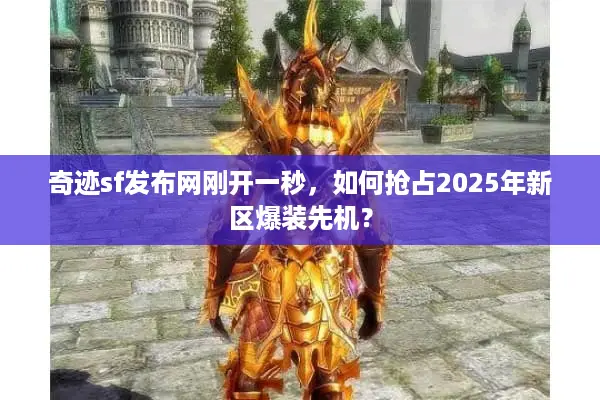 奇迹sf发布网刚开一秒，如何抢占2025年新区爆装先机？