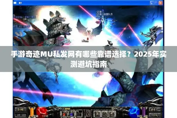 手游奇迹MU私发网有哪些靠谱选择？2025年实测避坑指南