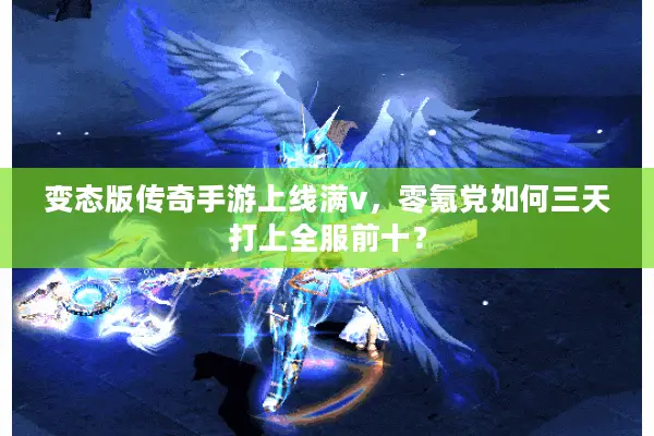 变态版传奇手游上线满v，零氪党如何三天打上全服前十？