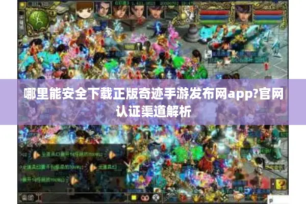哪里能安全下载正版奇迹手游发布网app?官网认证渠道解析
