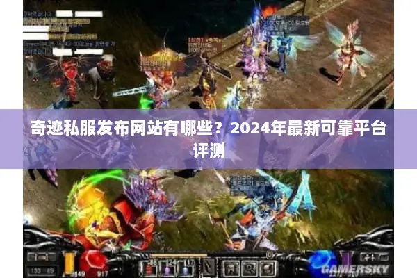 奇迹私服发布网站有哪些？2024年最新可靠平台评测