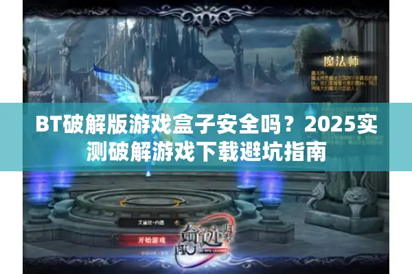 BT破解版游戏盒子安全吗？2025实测破解游戏下载避坑指南