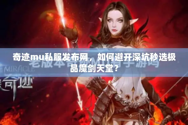 奇迹mu私服发布网,如何避开深坑秒选极品魔剑天堂? 奇迹mu私服发布网,如何避开深坑秒选极品魔剑天堂?