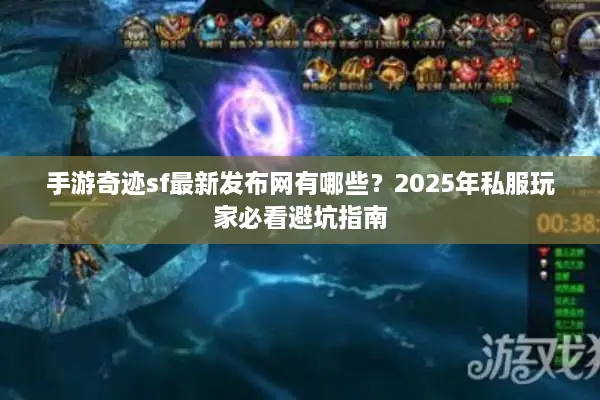 手游奇迹sf最新发布网有哪些？2025年私服玩家必看避坑指南