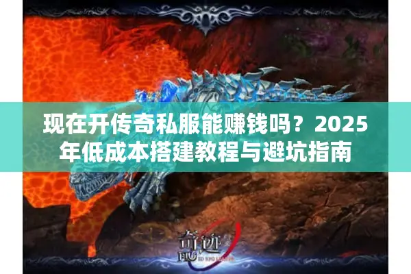 现在开传奇私服能赚钱吗？2025年低成本搭建教程与避坑指南