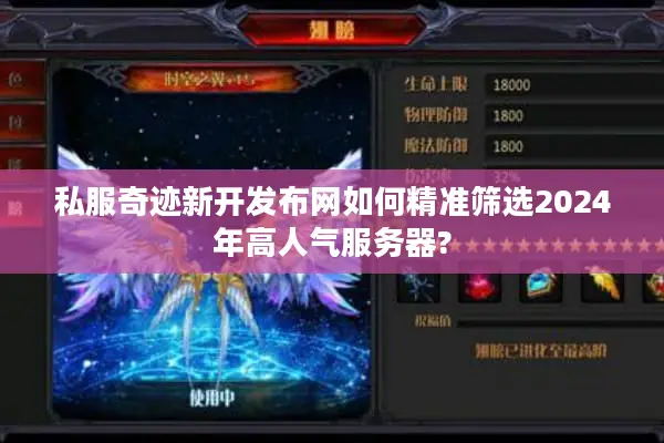 私服奇迹新开发布网如何精准筛选2024年高人气服务器?